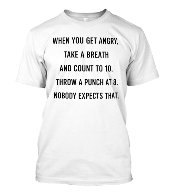 When You Get Angry Take A Breath And Count To 10 Throw A Punch At 8 Nobody Expects That T-Shirt