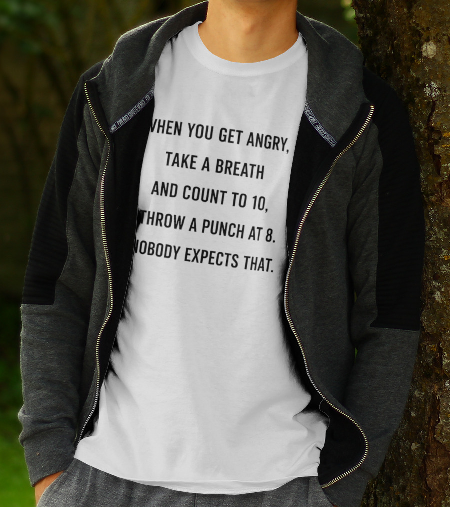 When You Get Angry Take A Breath And Count To 10 Throw A Punch At 8 Nobody Expects That T-Shirt