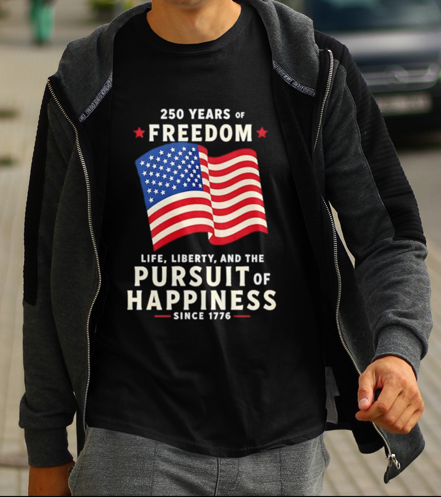 250 Years Of Freedom Life Liberty Pursuit Of Happiness Since 1776 American Flag T-Shirt