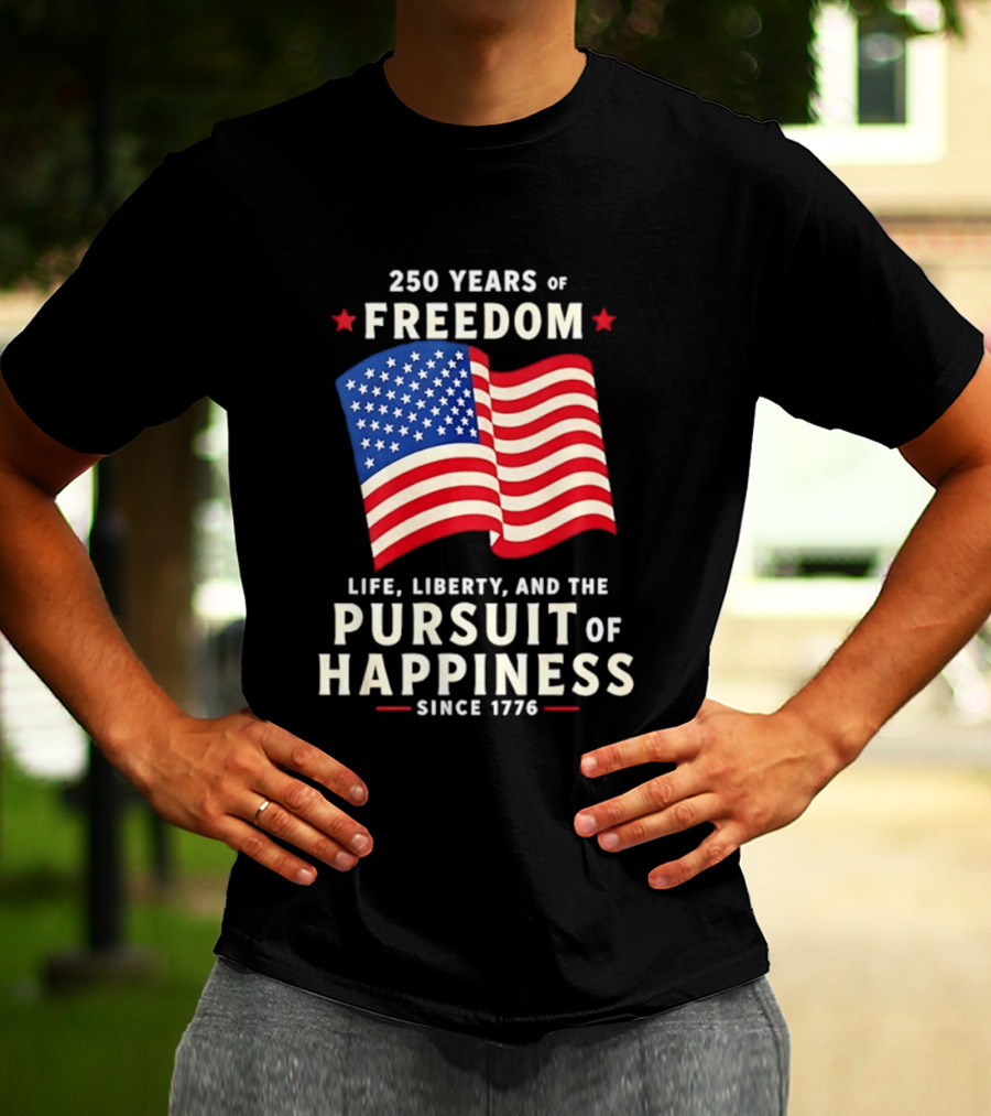 250 Years Of Freedom Life Liberty Pursuit Of Happiness Since 1776 American Flag T-Shirt