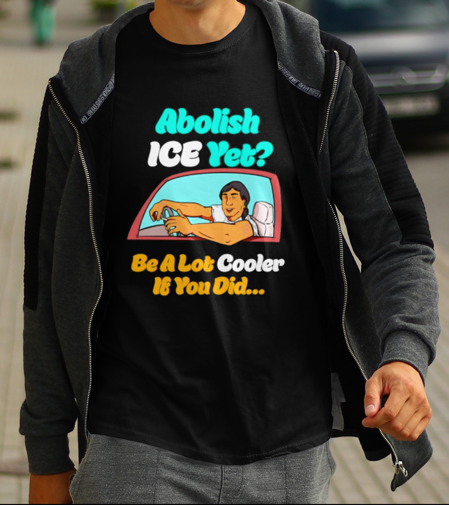 Abolish ICE You Be A Lot Cooler If You Did Car Window T-Shirt