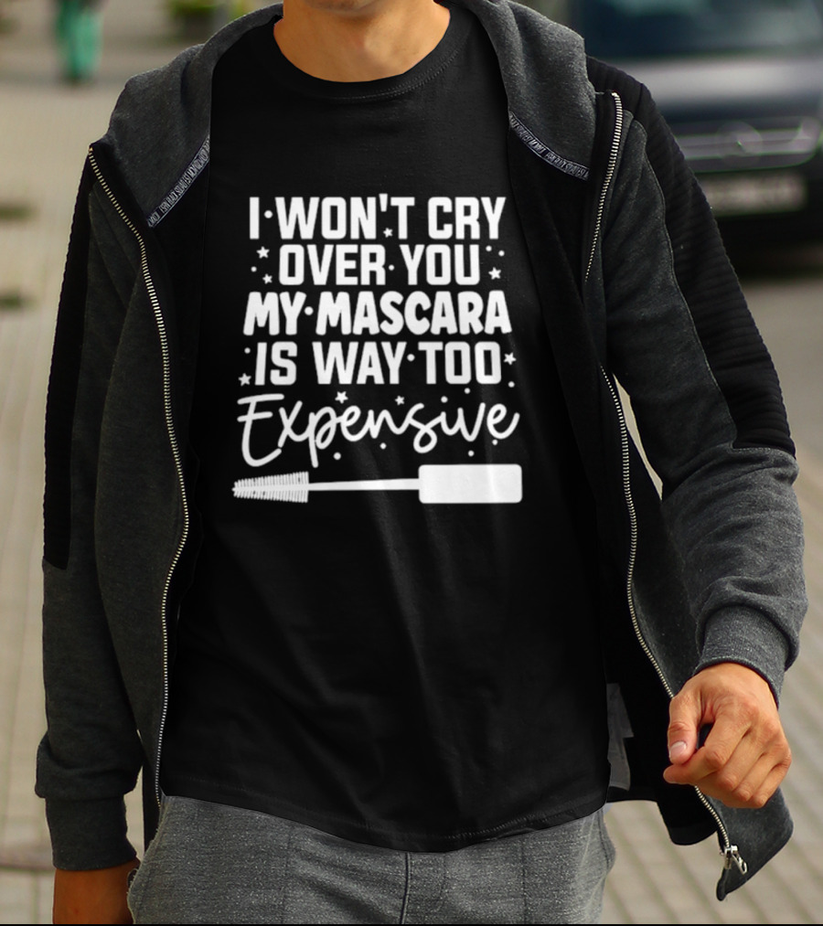 I Won't Cry Over You My Mascara Is Way Too Expensive T-Shirt