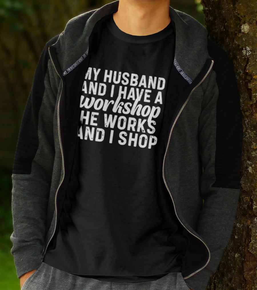 My Husband And I Have A Workshop He Works And I Shop T-Shirt