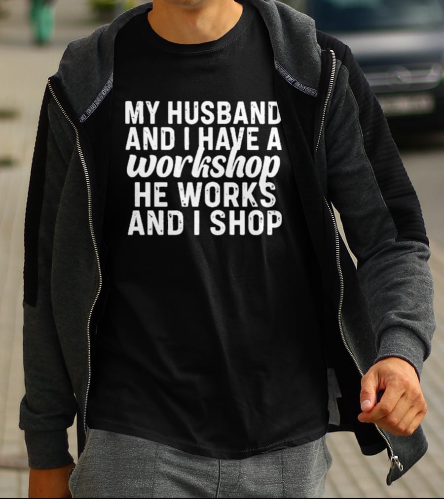 My Husband And I Have A Workshop He Works And I Shop T-Shirt