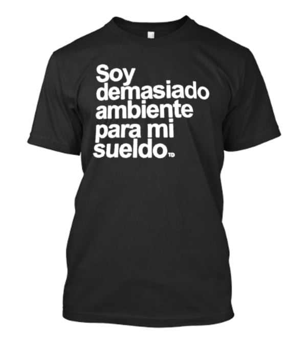 Soy Demasiado Ambiente Para Mi Sueldo Frase Divertida Y Relatable Ideal Para Trabajadores T-Shirt