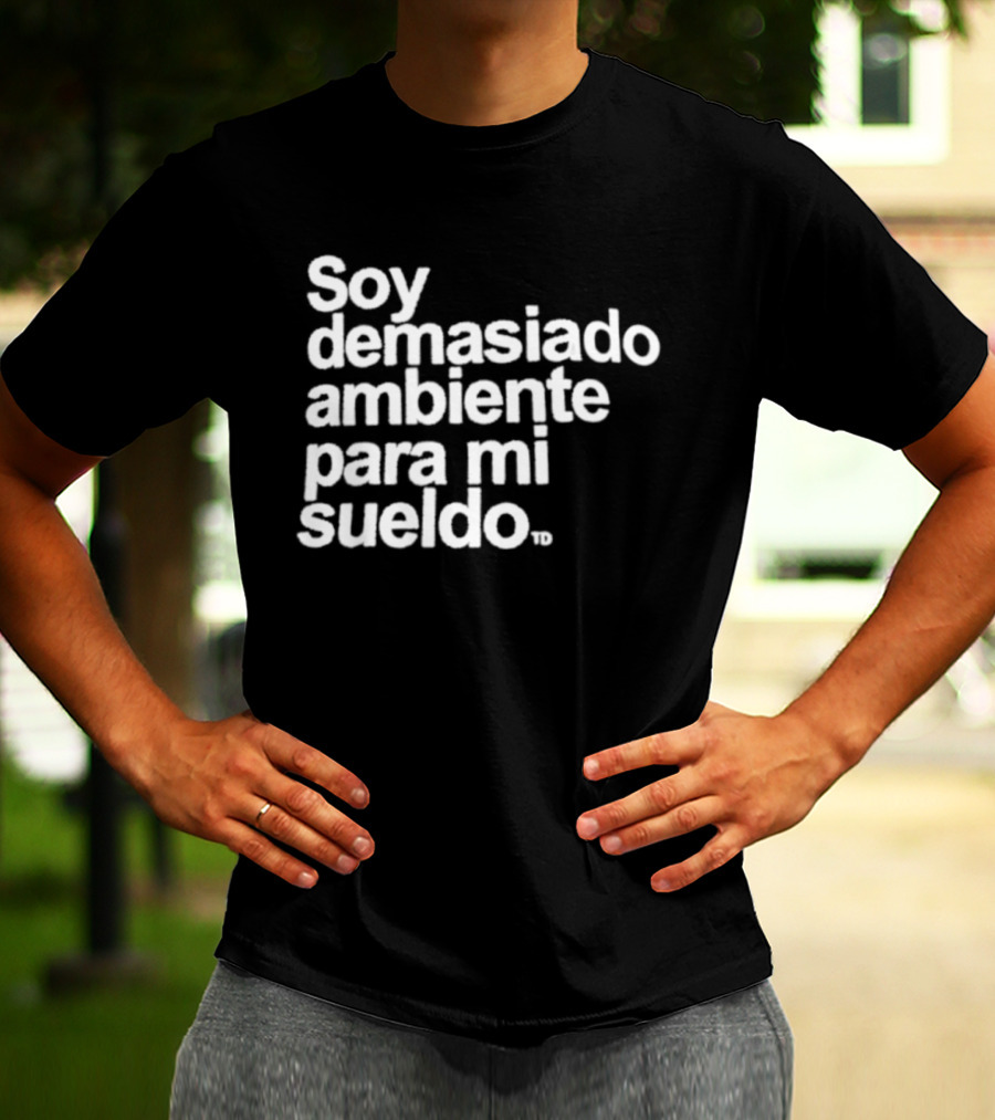 Soy Demasiado Ambiente Para Mi Sueldo Frase Divertida Y Relatable Ideal Para Trabajadores T-Shirt