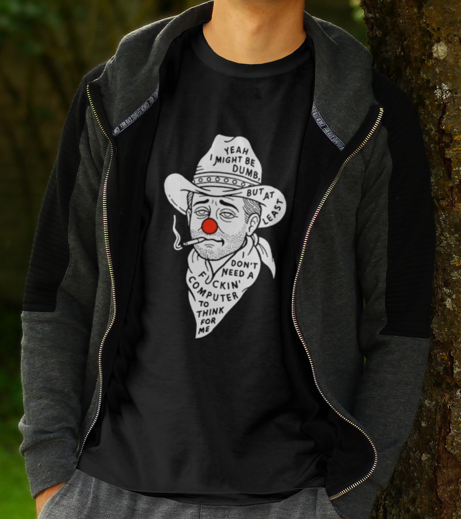 Yeah I Might Be Dumb Clown Cowboy With Pipe Don't Need A Computer To Think For Me T-Shirt