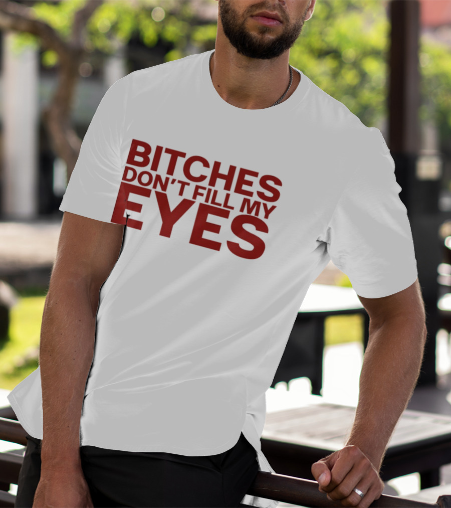 Bitches Don't Fill My Eyes T-Shirt