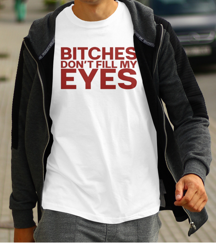 Bitches Don't Fill My Eyes T-Shirt