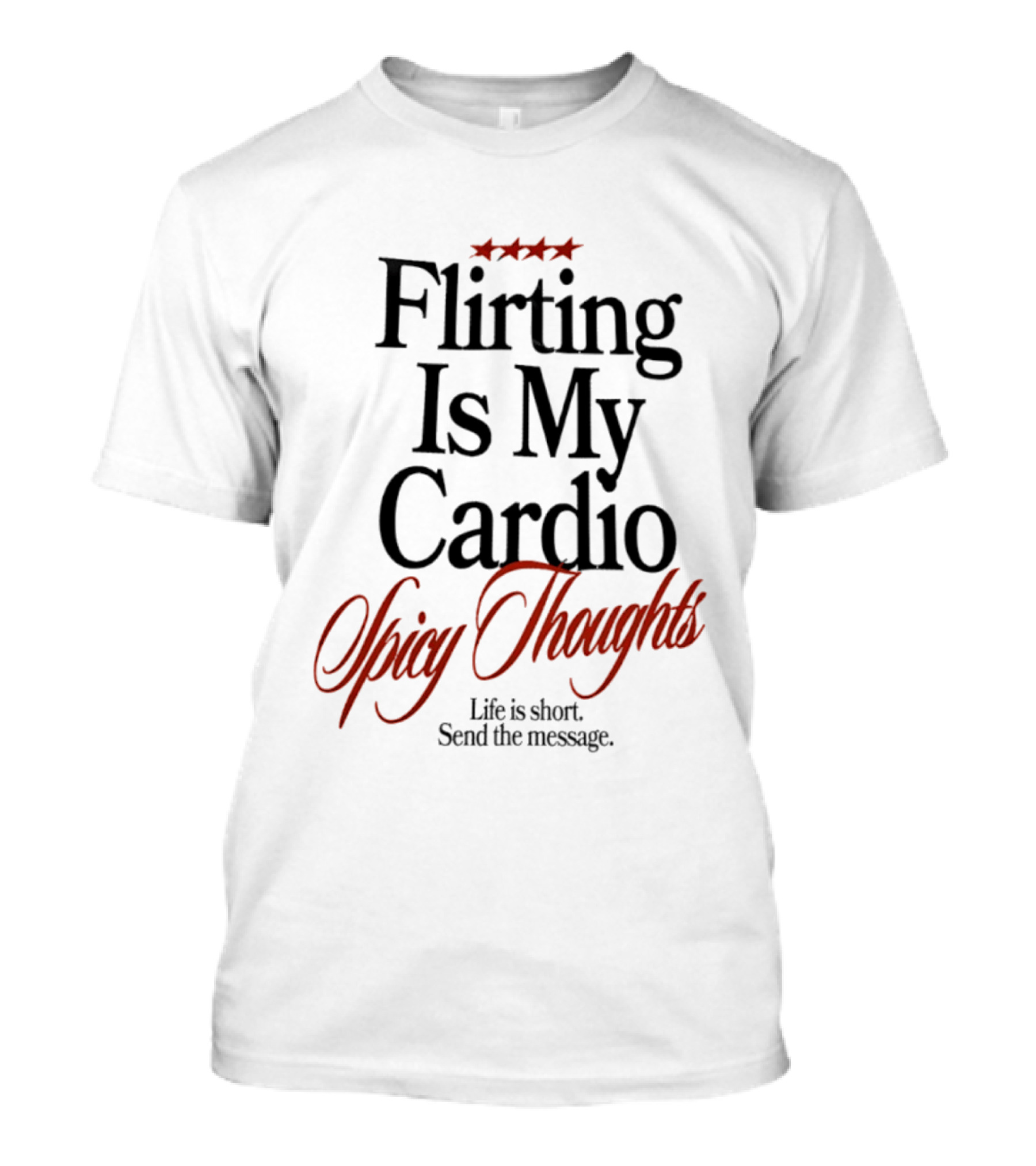 Flirting Is My Cardio Spicy Thoughts Life Is Short Send The Message T-Shirt
