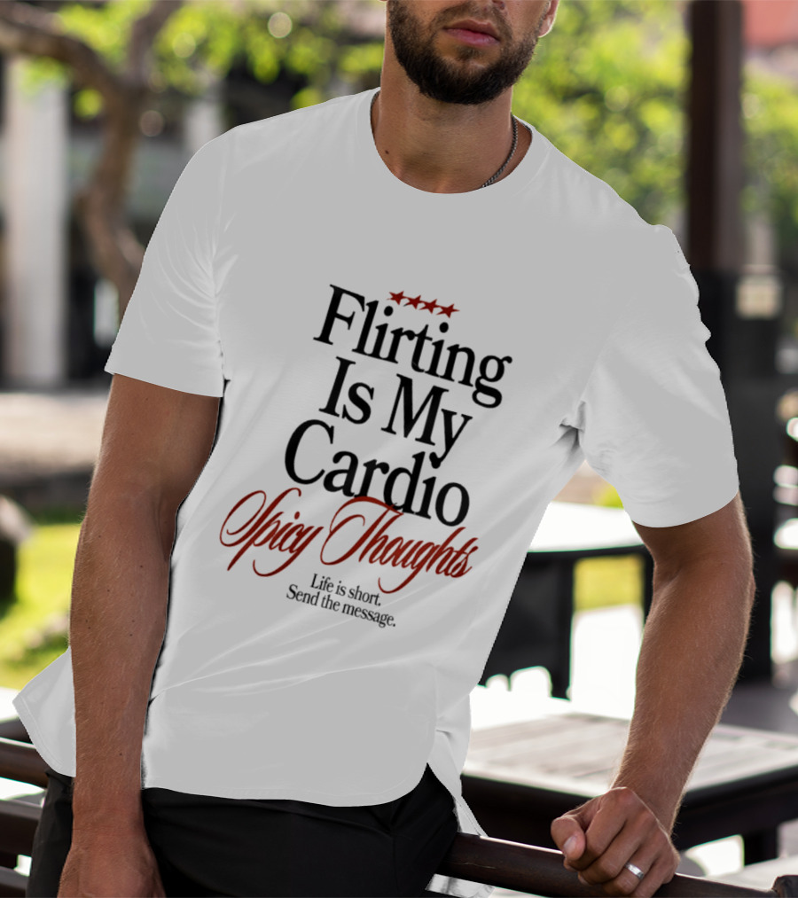 Flirting Is My Cardio Spicy Thoughts Life Is Short Send The Message T-Shirt