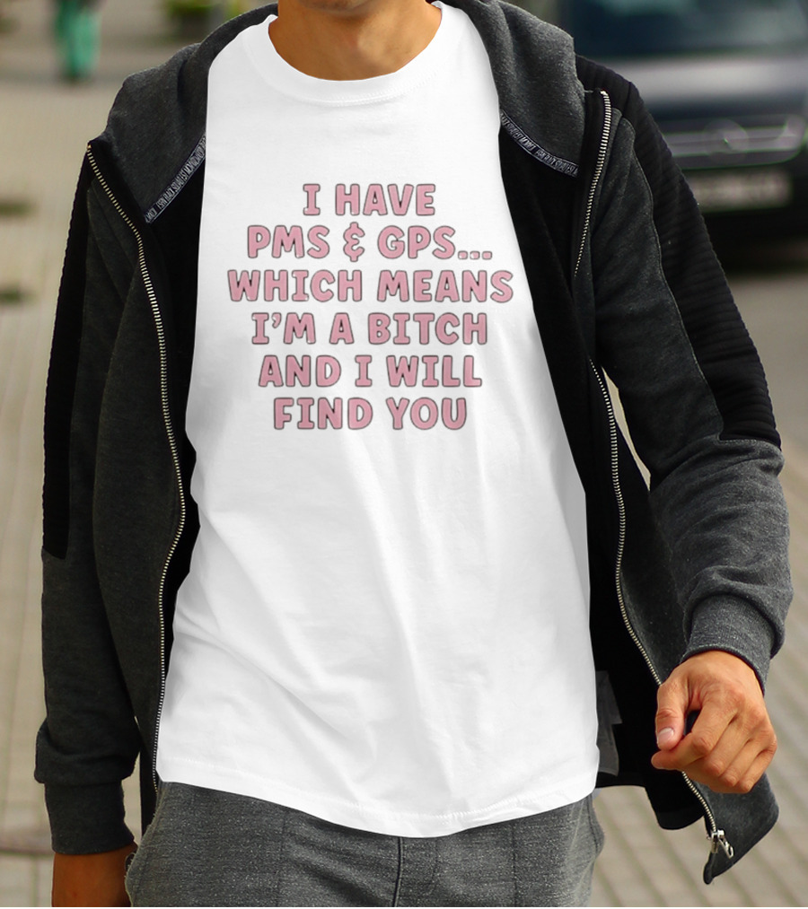 I Have PMS And GPS Which Means I'm A Bitch And I Will Find You T-Shirt