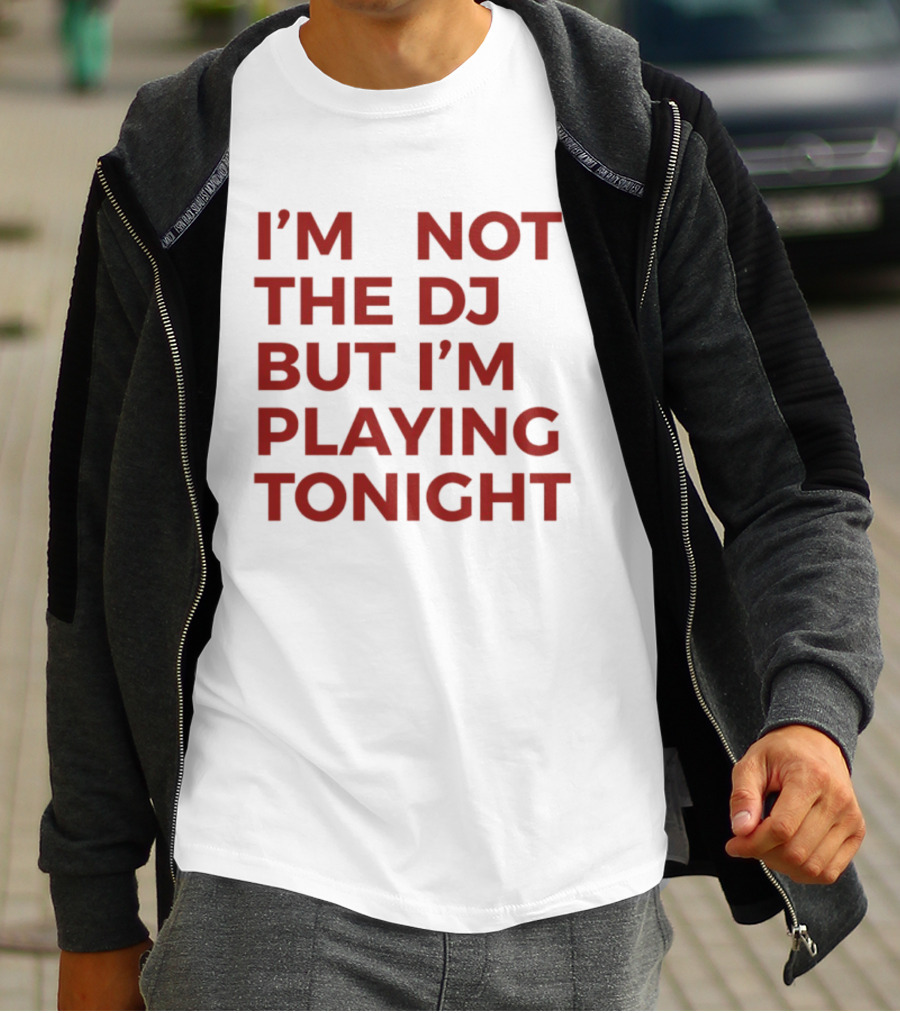 I'm Not The DJ But I'm Playing Tonight T-Shirt