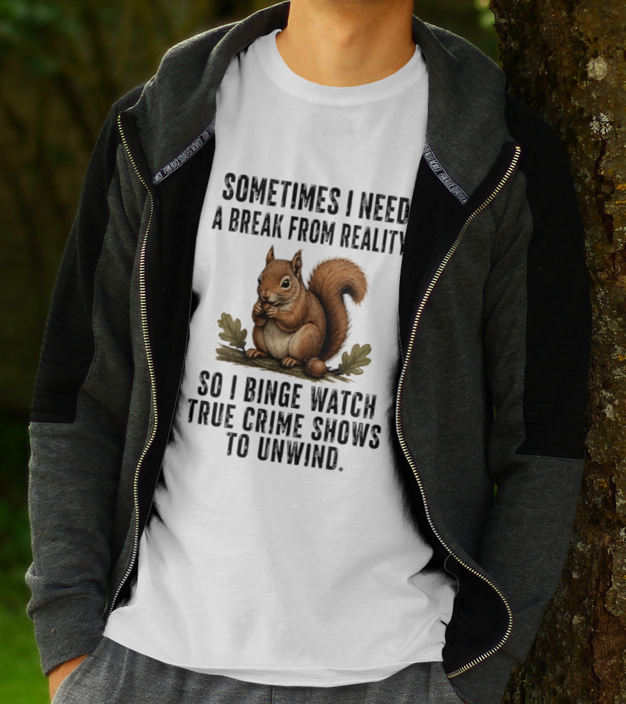 Squirrel With Text Sometimes I Need A Break From Reality So I Binge True Crime Shows To Unwind T-Shirt