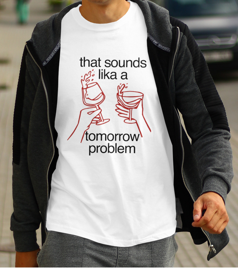 That Sounds Lika A Tomorrow Problem Wine Glasses T-Shirt