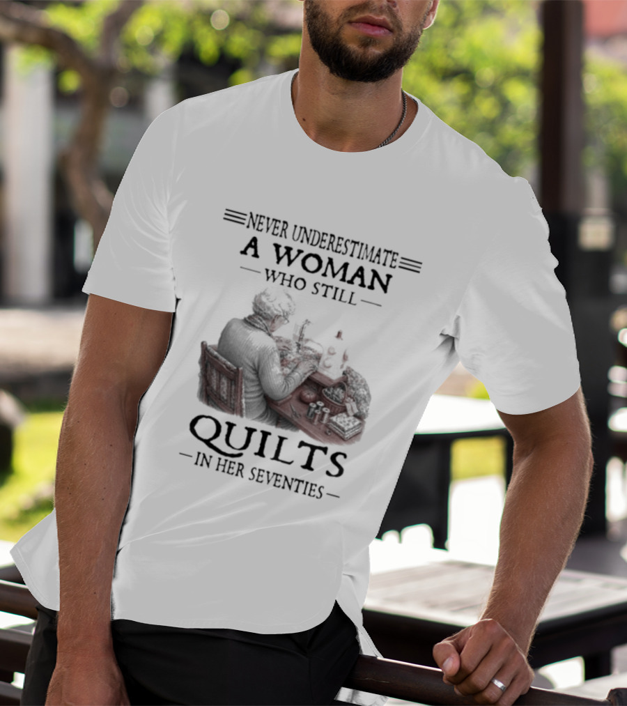 Never Underestimate A Woman Who Still Quilts In Her Seventies T-Shirt