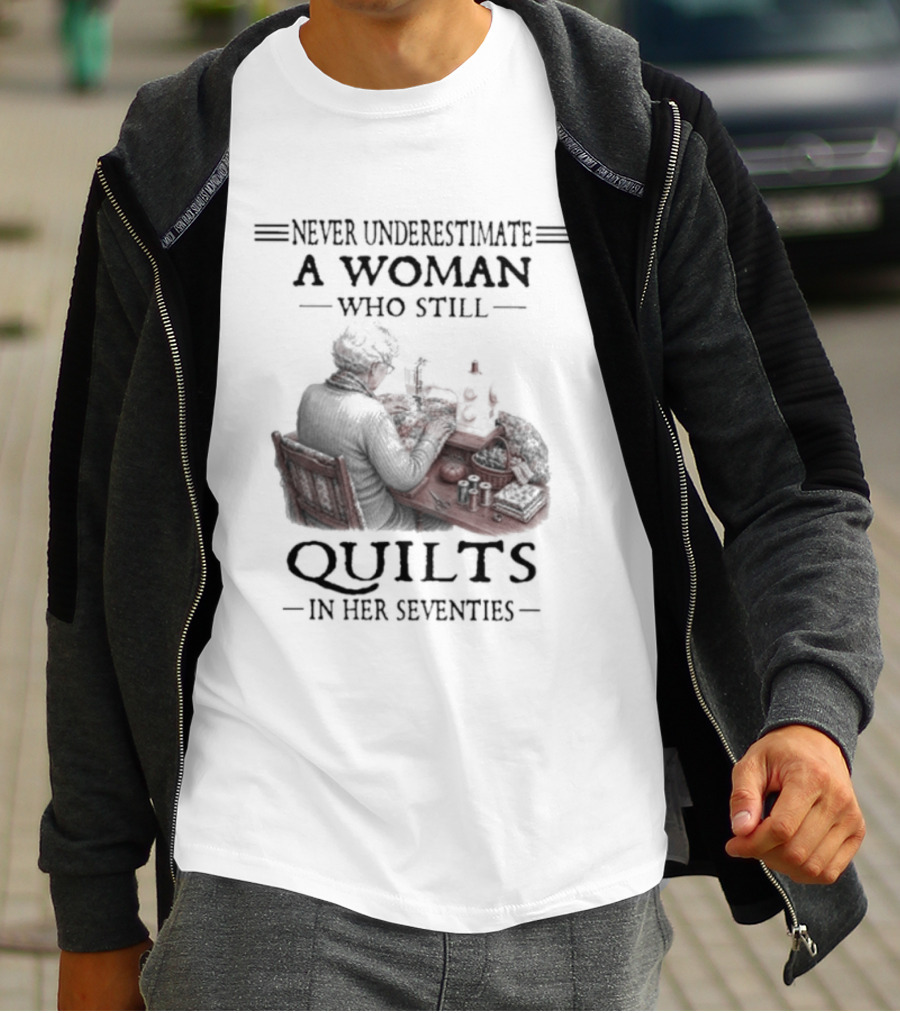 Never Underestimate A Woman Who Still Quilts In Her Seventies T-Shirt
