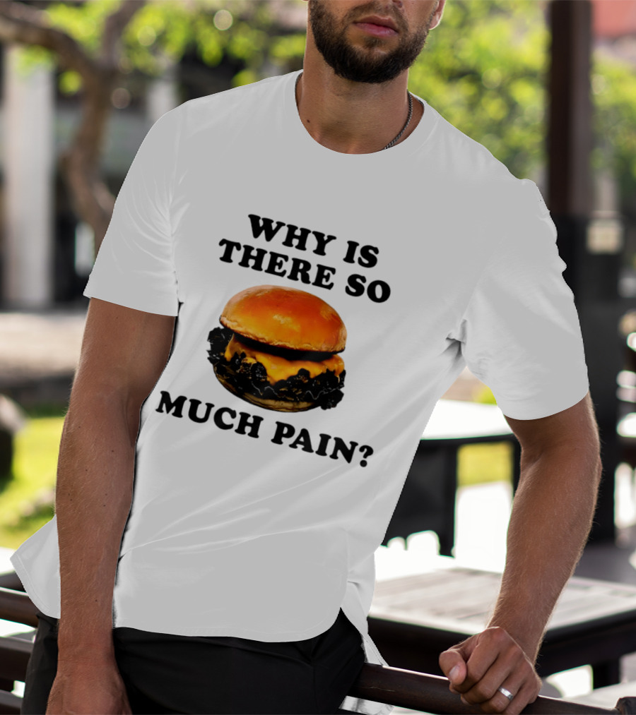 Why Is There So Much Pain Cheeseburger Burger T-Shirt