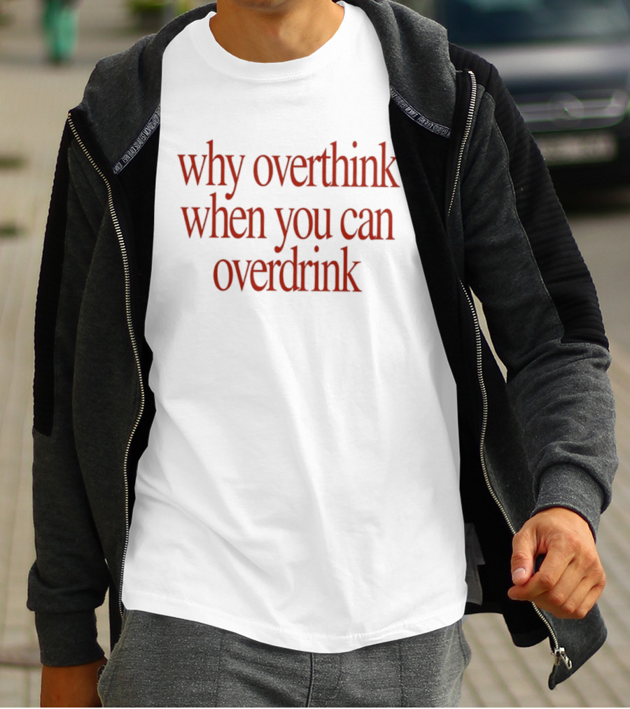Why Overthink When You Can Overdrink Fun Drinking T-Shirt