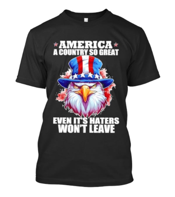 America A Country So Great Even Its Haters Won't Leave Eagle Stars Stripes Hat T-Shirt