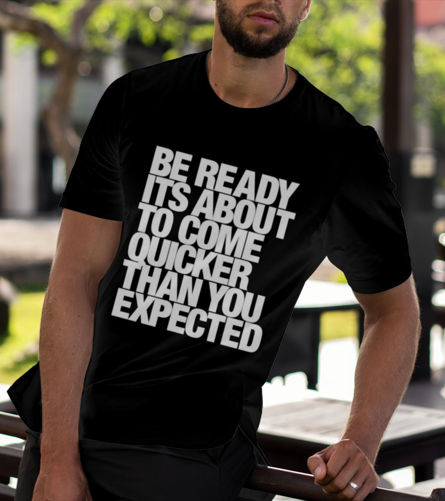 Be Ready It's About To Come Quicker Than You Expected T-Shirt