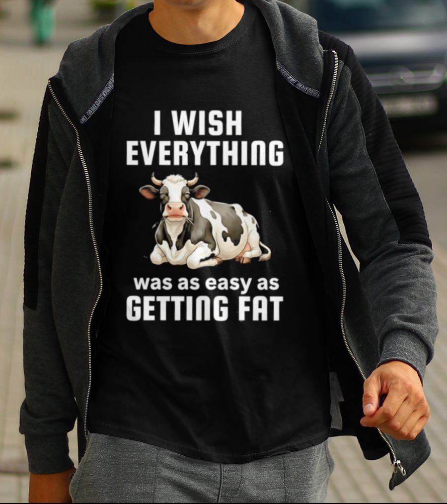 I Wish Everything Was As Easy As Getting Fat Dairy Cattle T-Shirt