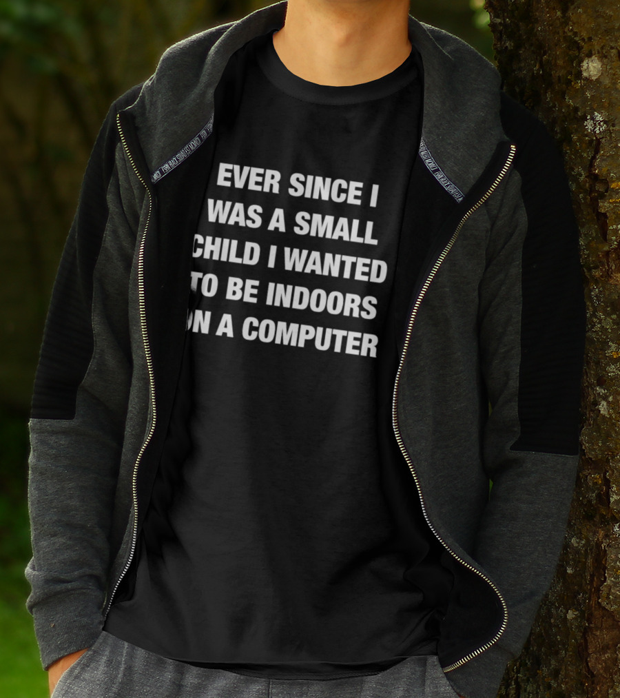 Ever Since I Was A Small Child I Wanted To Be Indoors On A Computer T-Shirt