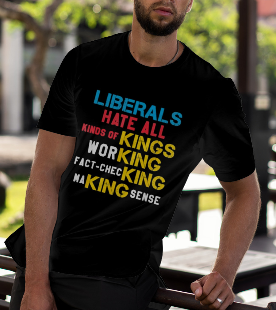 Liberals Hate All Kinds Of Kings Working Fact Checking Making Sense T-Shirt