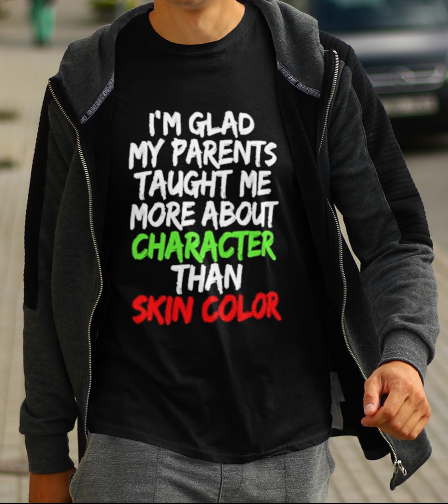 I'm Glad My Parents Taught Me More About Character Than Skin Color T-Shirt