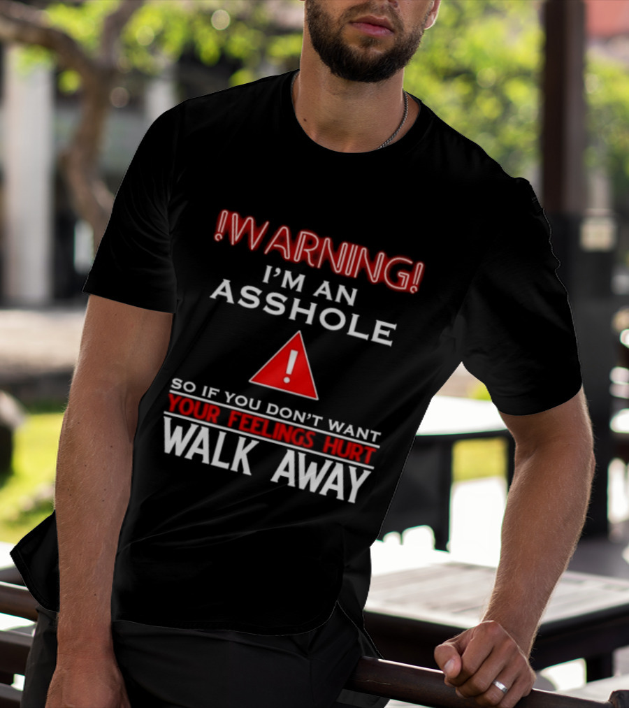 Warning I'm An Asshole Walk Away If You Don't Want Your Feelings Hurt T-Shirt