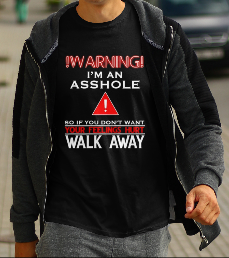 Warning I'm An Asshole Walk Away If You Don't Want Your Feelings Hurt T-Shirt