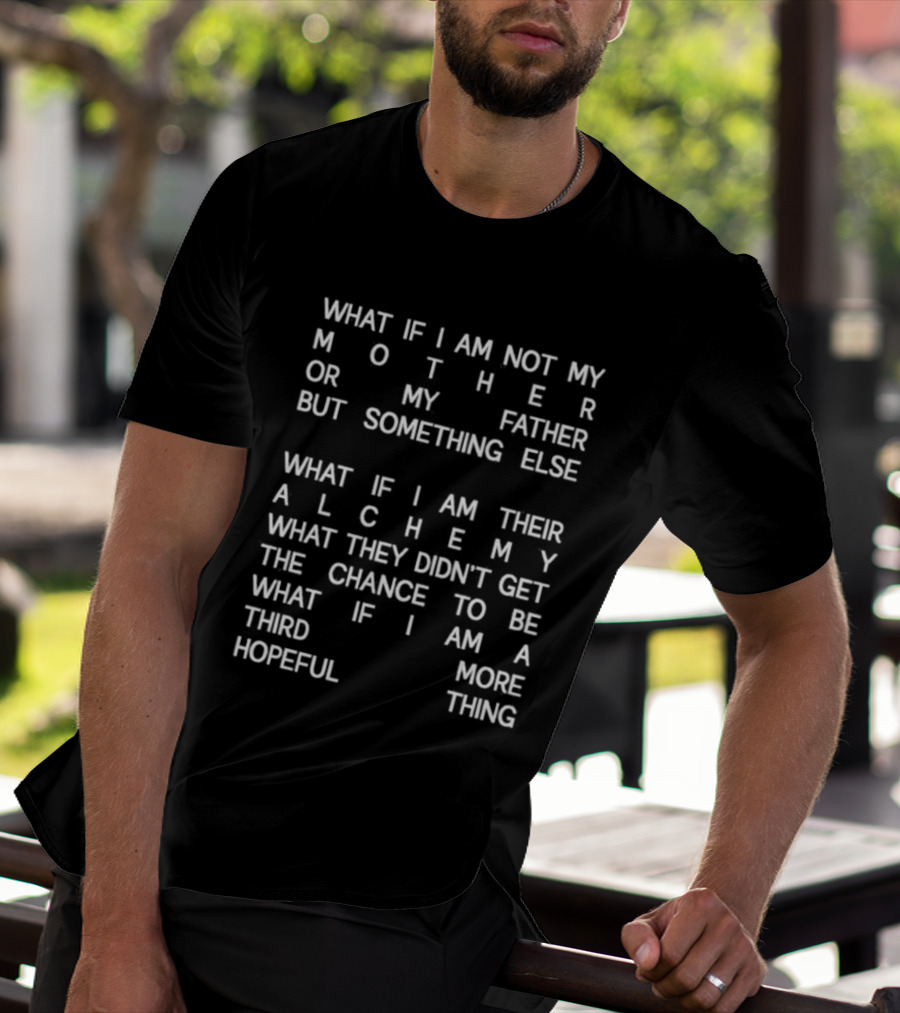 What If I Am Not My Mother Or Father But Something Else Alchemy What They Didn't Get The Chance To Be Third More Hopeful Thing T-Shirt
