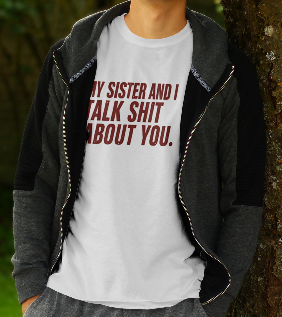 My Sister And I Talk Shit About You T-Shirt