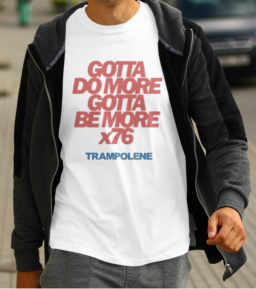 Trampolene Gotta Do More Gotta Be More X76 Motivational T-Shirt