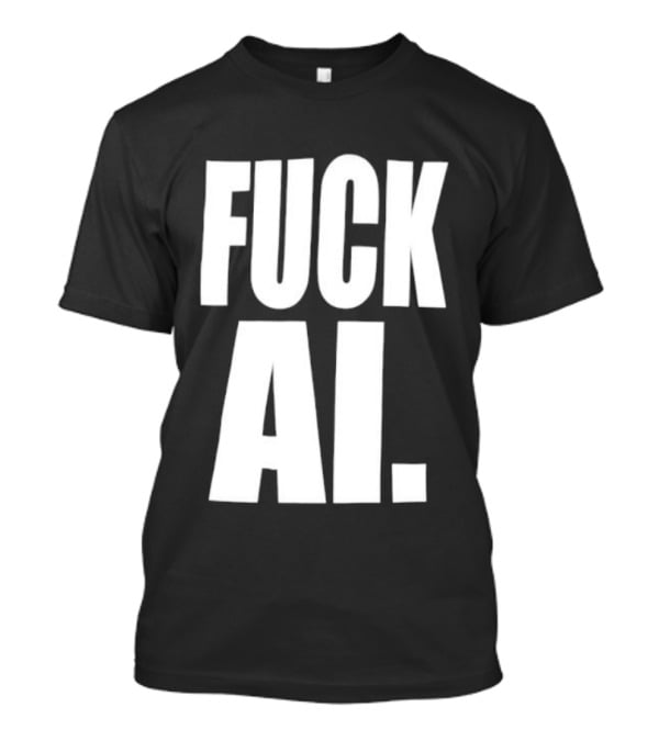 Fuck AI Anti AI Technology Artificial Intelligence Protest T-Shirt