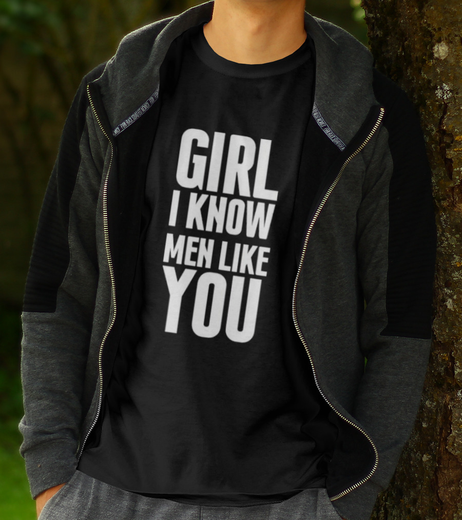 Girl I Know Men Like You Sarcastic T-Shirt