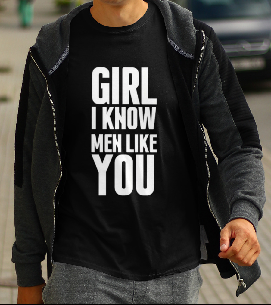 Girl I Know Men Like You Sarcastic T-Shirt