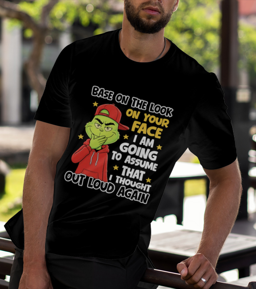 Base On The Look On Your Face Grinch I Am Going To Assume That I Thought Out Loud Again T-Shirt