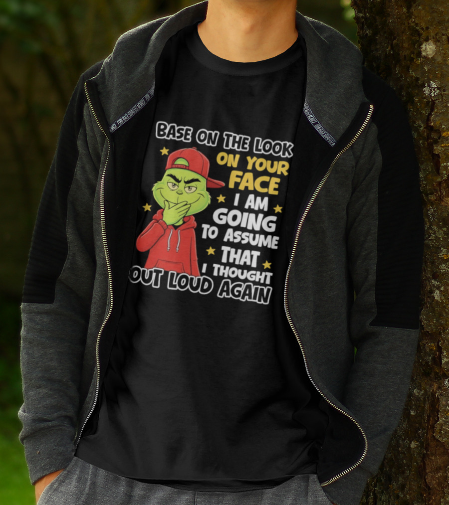Base On The Look On Your Face Grinch I Am Going To Assume That I Thought Out Loud Again T-Shirt