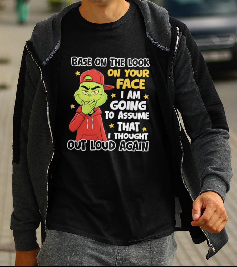Base On The Look On Your Face Grinch I Am Going To Assume That I Thought Out Loud Again T-Shirt