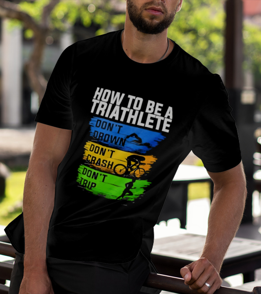 How To Be A Triathlete Don't Drown Don't Crash Don't Trip T-Shirt