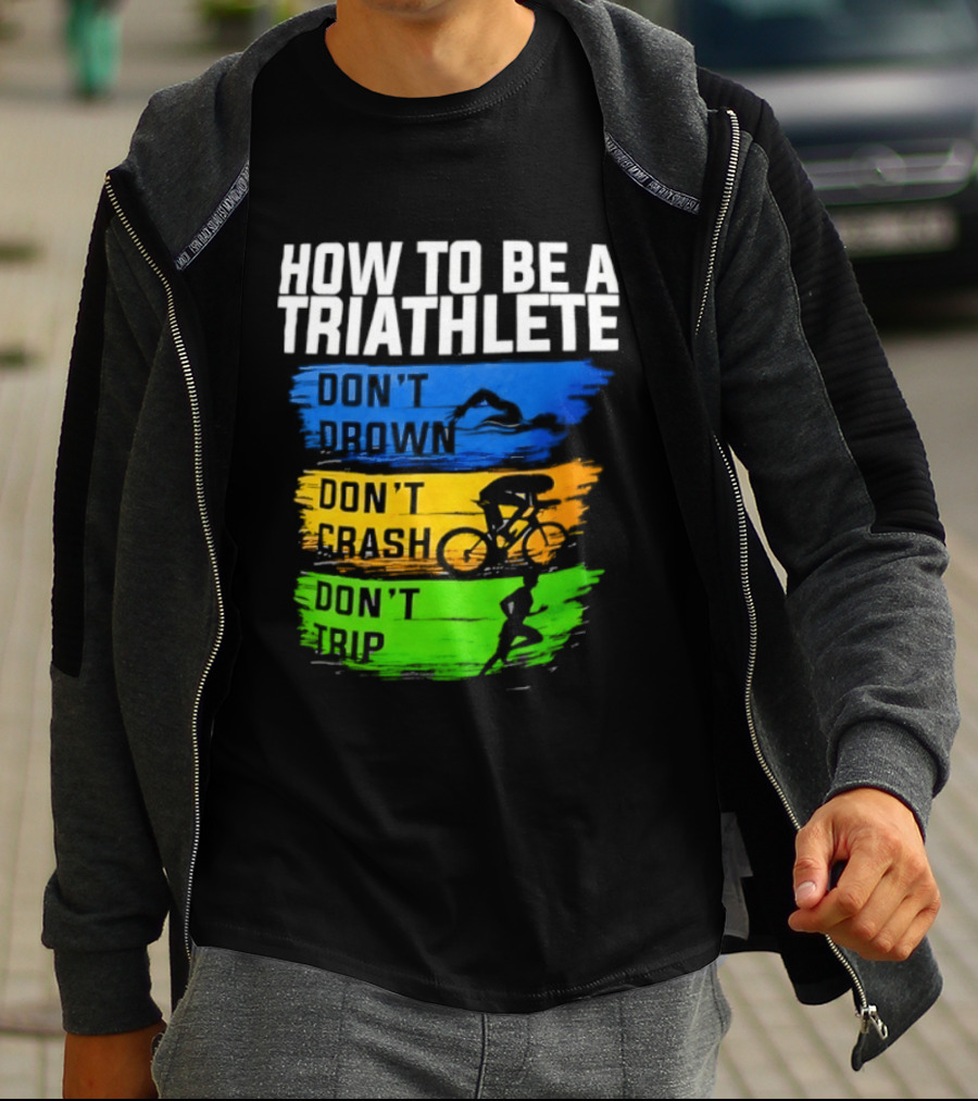 How To Be A Triathlete Don't Drown Don't Crash Don't Trip T-Shirt