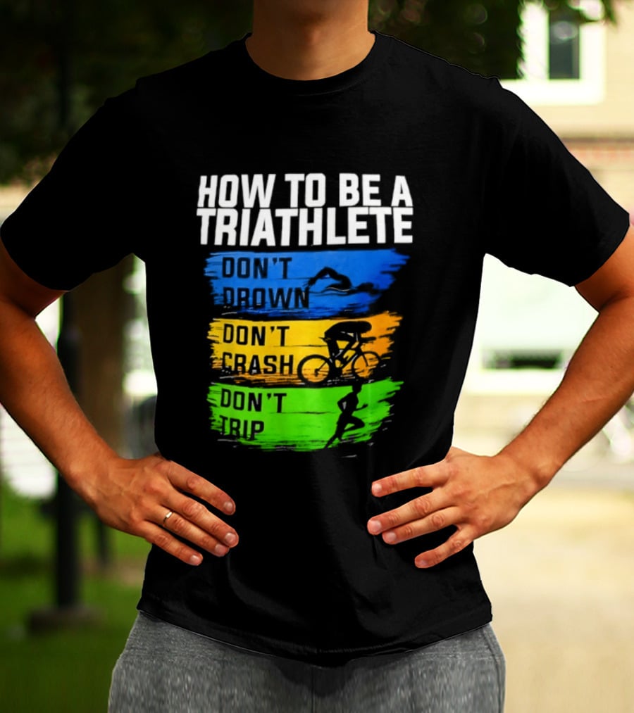 How To Be A Triathlete Don't Drown Don't Crash Don't Trip T-Shirt