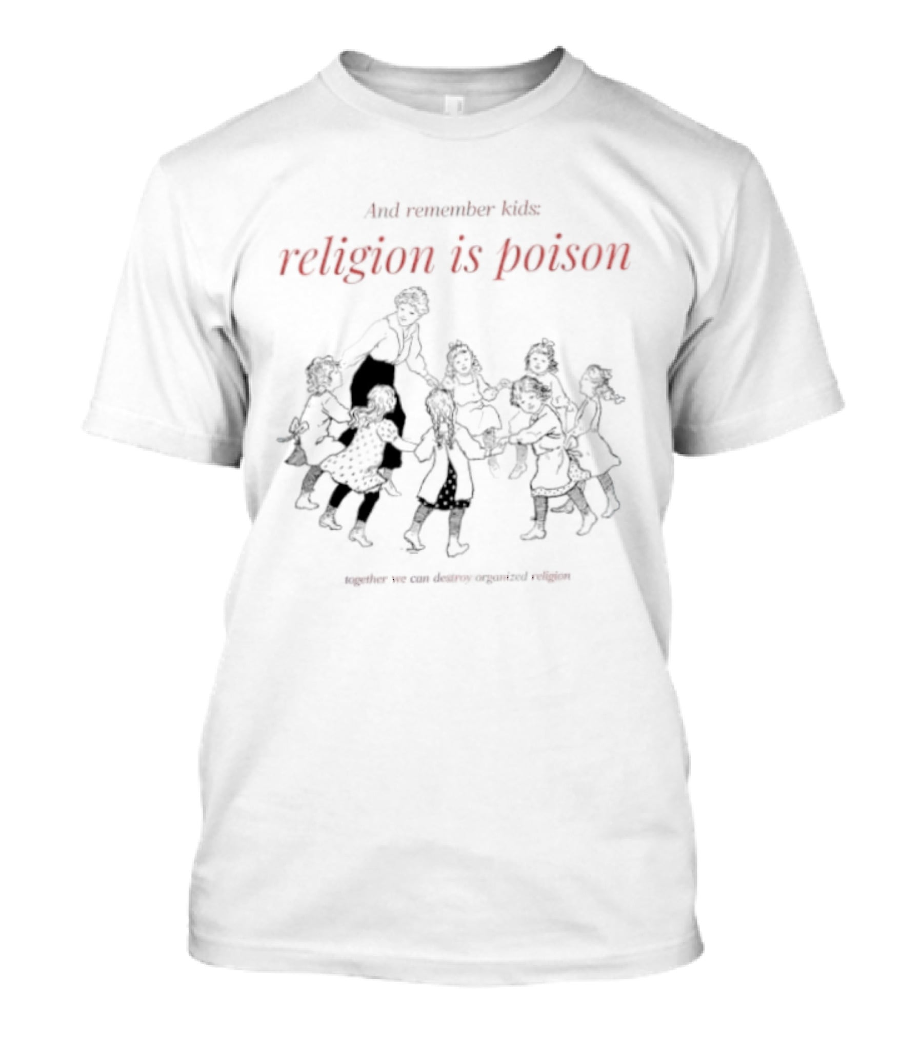 And Remember Kids Religion Is Poison Together We Can Destroy Organized Religion T-Shirt