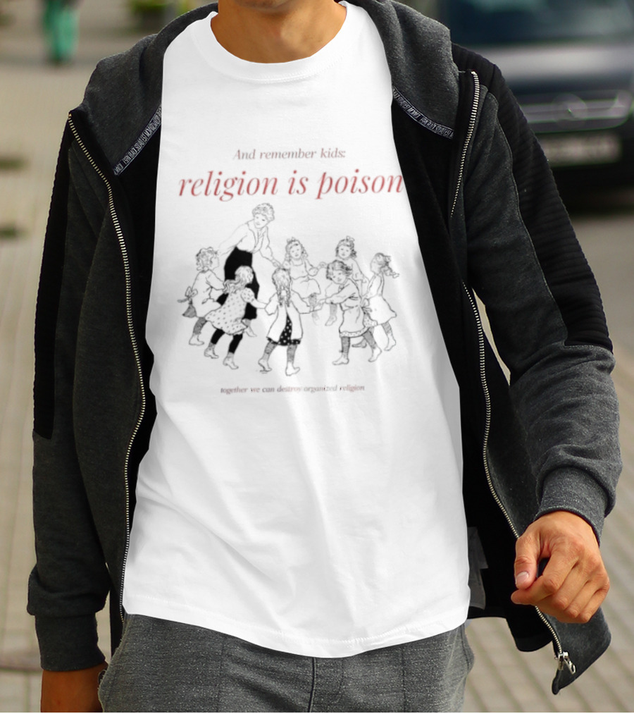 And Remember Kids Religion Is Poison Together We Can Destroy Organized Religion T-Shirt