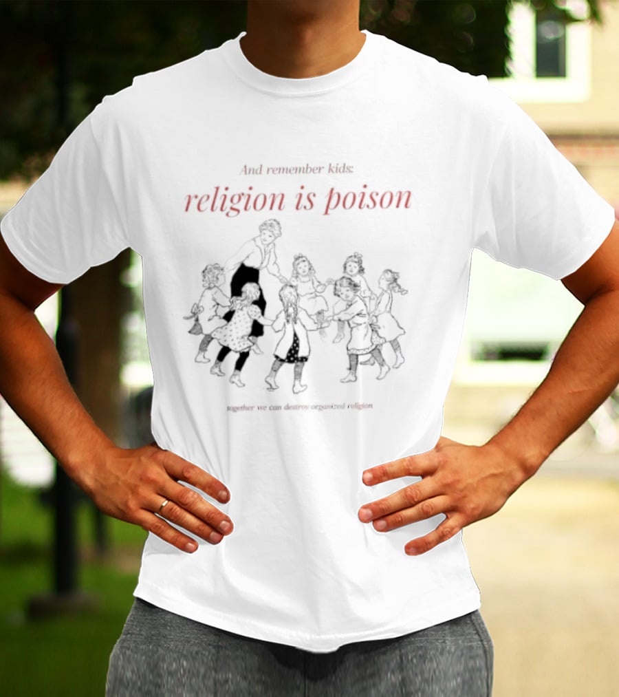 And Remember Kids Religion Is Poison Together We Can Destroy Organized Religion T-Shirt