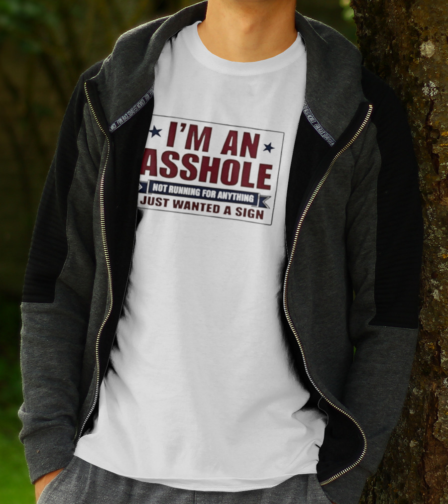 I'm An Asshole Not Running For Anything I Just Wanted A Sign T-Shirt