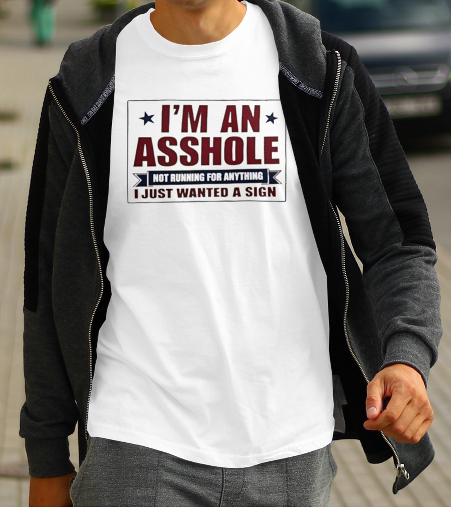 I'm An Asshole Not Running For Anything I Just Wanted A Sign T-Shirt
