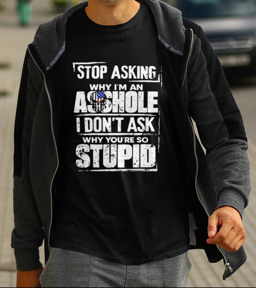 Stop Asking Why I'm An Asshole I Don't Ask Why You're So Stupid USA Flag T-Shirt