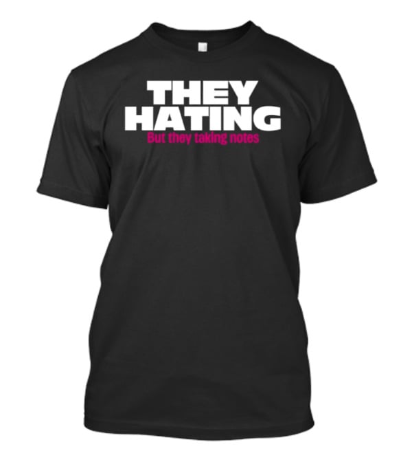 They Hating But They Taking Notes T-Shirt